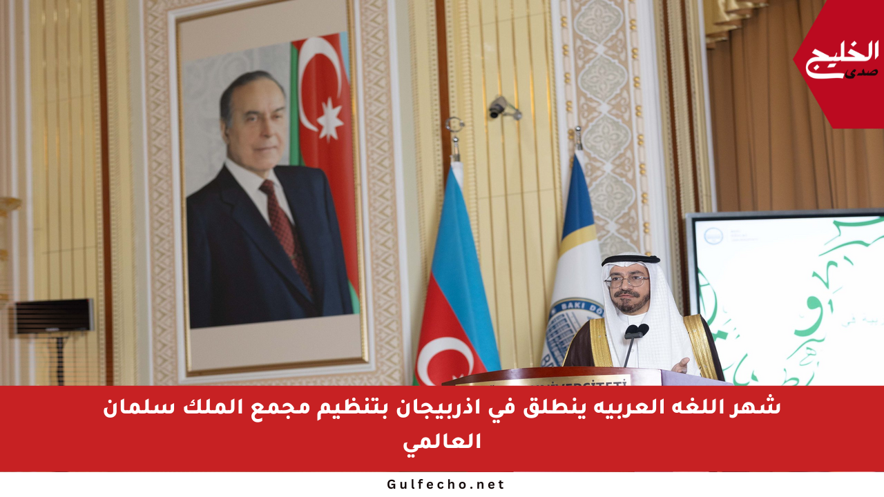 شهر اللغة العربية ينطلق في أذربيجان بتنظيم مجمع الملك سلمان العالمي
